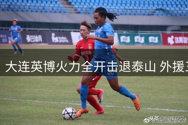 大连英博火力全开击退泰山 外援三叉戟闪耀主场