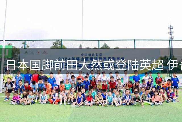 日本国脚前田大然或登陆英超 伊普斯维奇加速谈判进程