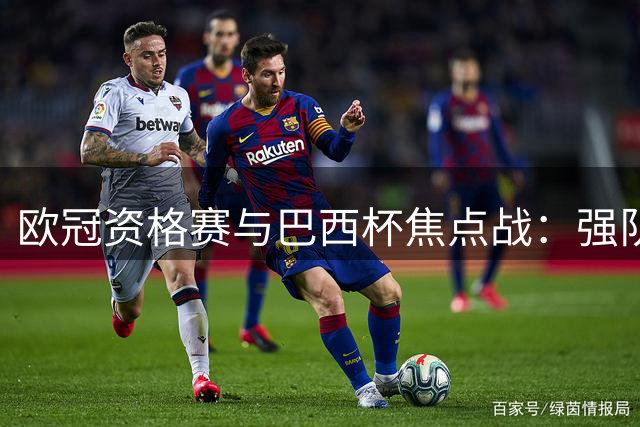 欧冠资格赛与巴西杯焦点战：强队面临考验，冷门风险加剧