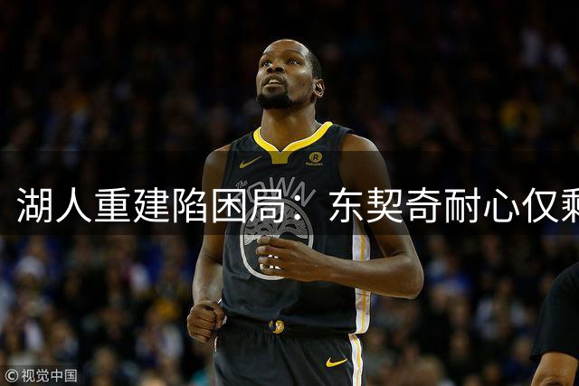 湖人重建陷困局：东契奇耐心仅剩两年 紫金王朝复辟难期