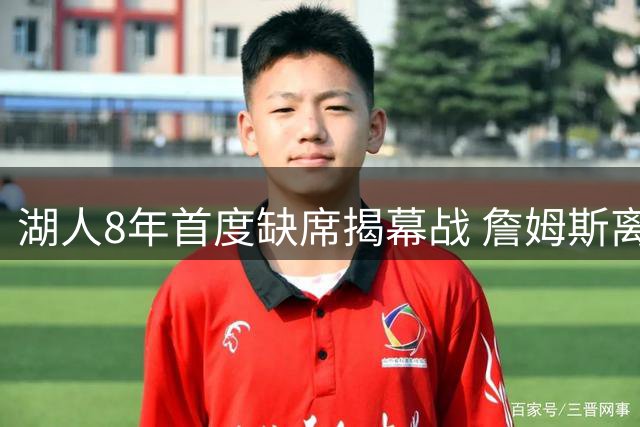 湖人8年首度缺席揭幕战 詹姆斯离队引发连锁反应