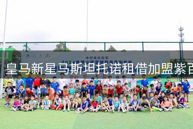 皇马新星马斯坦托诺租借加盟紫百合 为期一年历练意甲