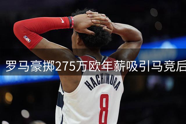罗马豪掷275万欧年薪吸引马竞后卫莫利纳